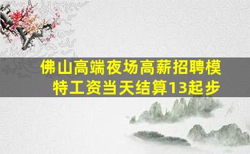佛山高端夜场高薪招聘模特工资当天结算13起步